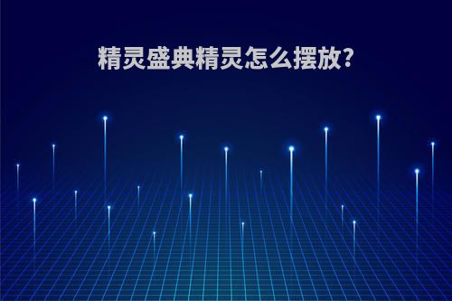 精灵盛典精灵怎么摆放?