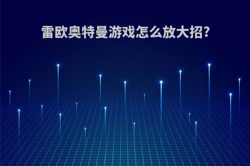 雷欧奥特曼游戏怎么放大招?