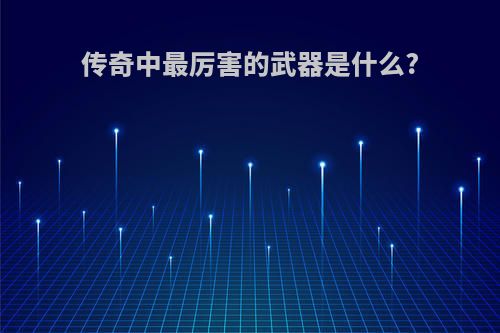传奇中最厉害的武器是什么?