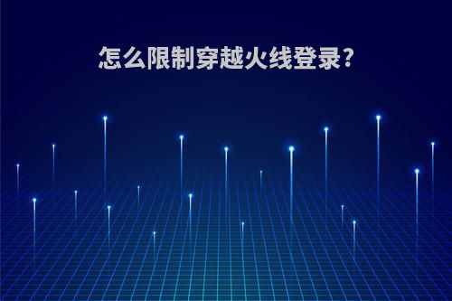 怎么限制穿越火线登录?