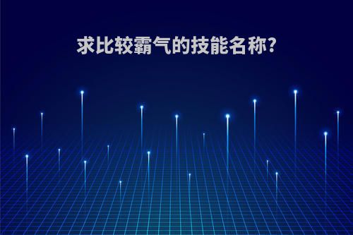 求比较霸气的技能名称?