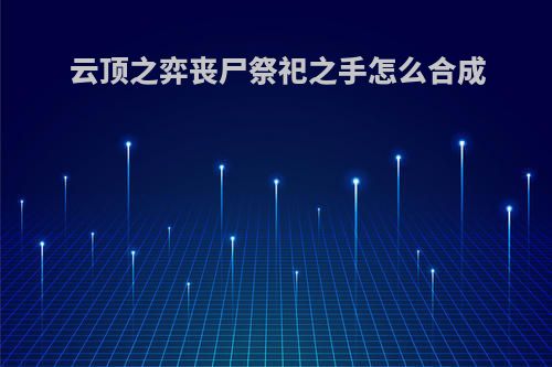 云顶之弈丧尸祭祀之手怎么合成