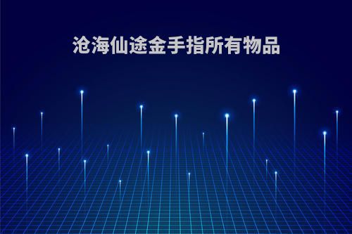 沧海仙途金手指所有物品