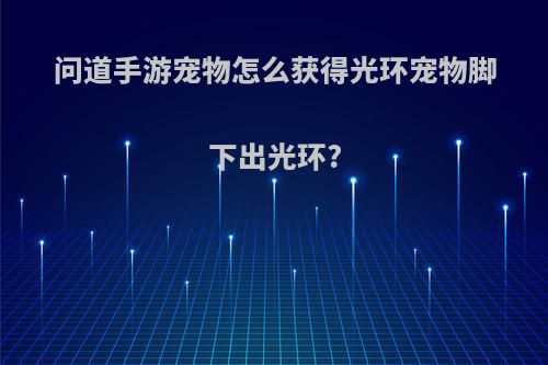 问道手游宠物怎么获得光环宠物脚下出光环?