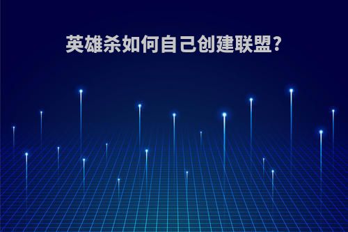 英雄杀如何自己创建联盟?