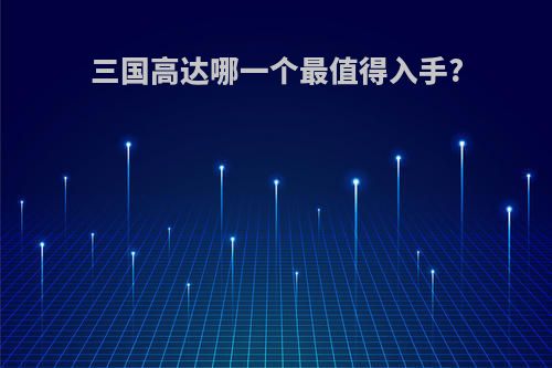 三国高达哪一个最值得入手?