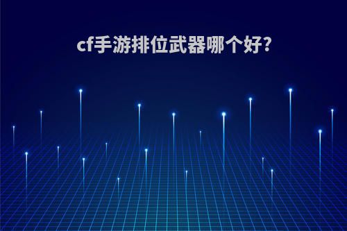 cf手游排位武器哪个好?