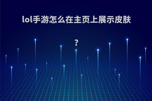 lol手游怎么在主页上展示皮肤?
