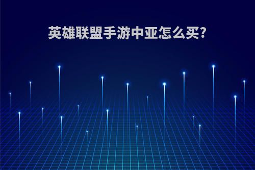 英雄联盟手游中亚怎么买?