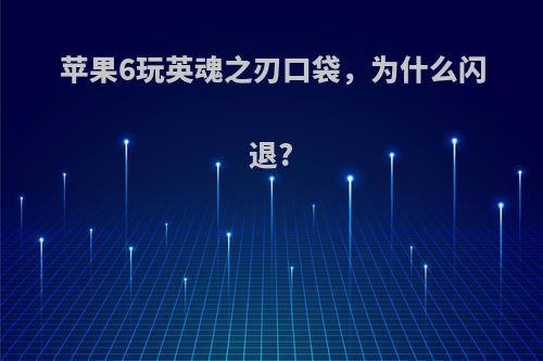 苹果6玩英魂之刃口袋，为什么闪退?