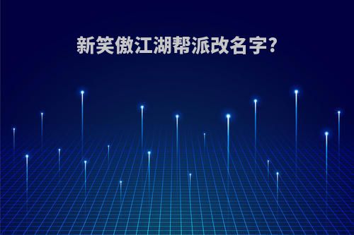 新笑傲江湖帮派改名字?
