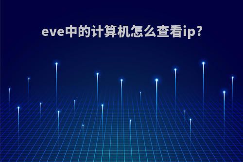 eve中的计算机怎么查看ip?