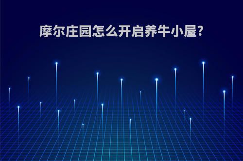 摩尔庄园怎么开启养牛小屋?