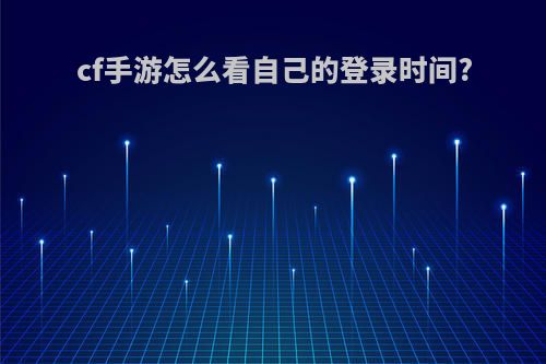 cf手游怎么看自己的登录时间?