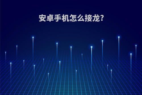 安卓手机怎么接龙?