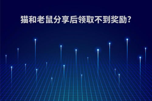 猫和老鼠分享后领取不到奖励?