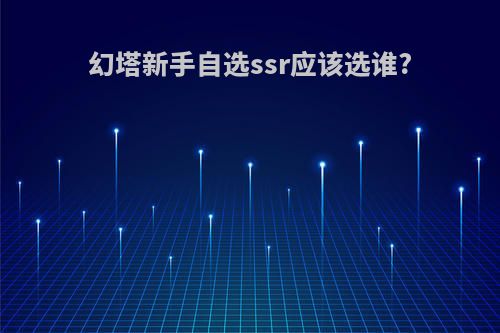 幻塔新手自选ssr应该选谁?