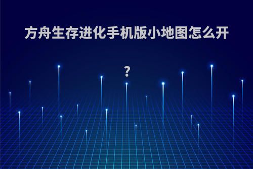 方舟生存进化手机版小地图怎么开?