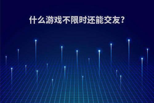 什么游戏不限时还能交友?