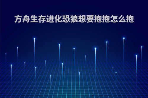 方舟生存进化恐狼想要抱抱怎么抱