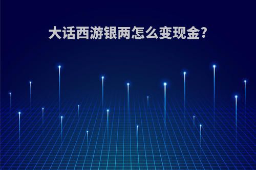 大话西游银两怎么变现金?