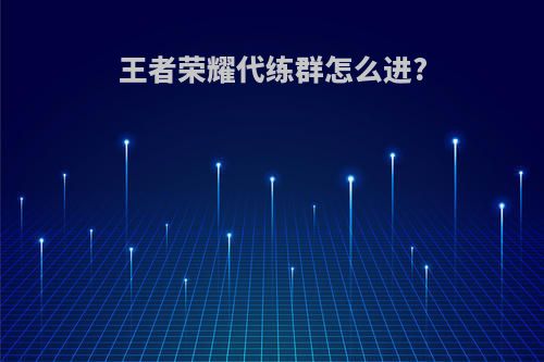 王者荣耀代练群怎么进?