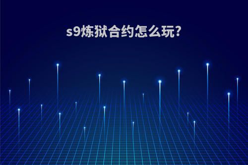 s9炼狱合约怎么玩?