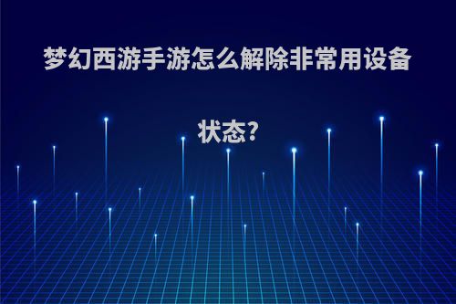 梦幻西游手游怎么解除非常用设备状态?