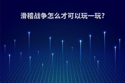 滑稽战争怎么才可以玩一玩?