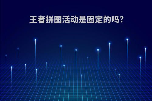 王者拼图活动是固定的吗?