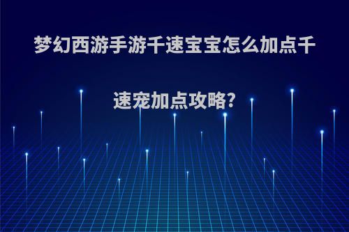 梦幻西游手游千速宝宝怎么加点千速宠加点攻略?