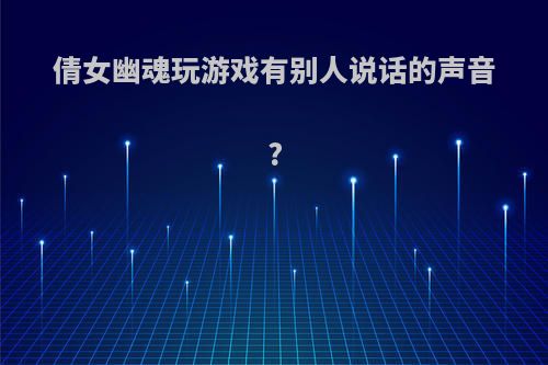 倩女幽魂玩游戏有别人说话的声音?