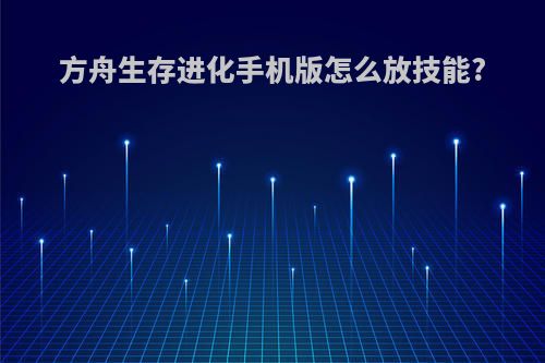 方舟生存进化手机版怎么放技能?