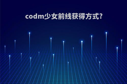 codm少女前线获得方式?