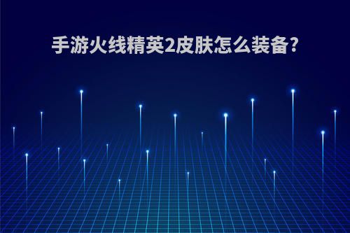 手游火线精英2皮肤怎么装备?