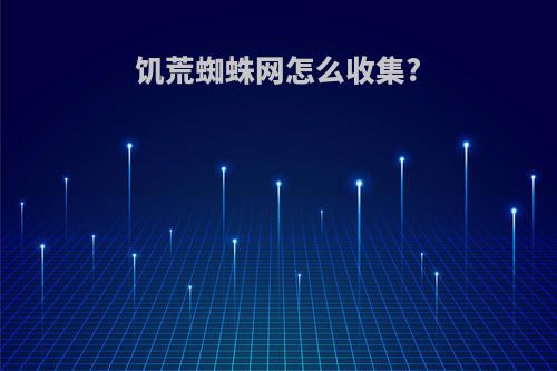 饥荒蜘蛛网怎么收集?