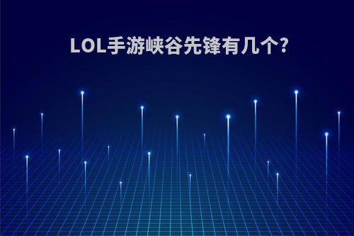 LOL手游峡谷先锋有几个?
