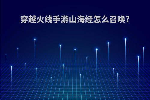 穿越火线手游山海经怎么召唤?