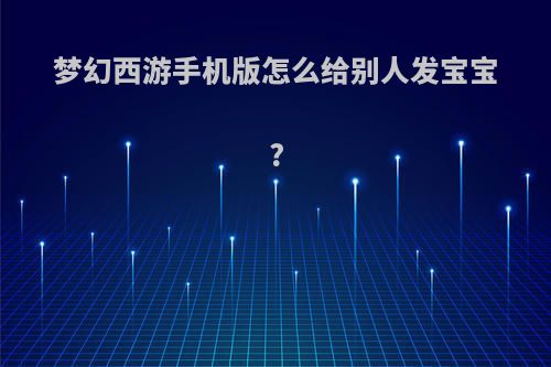 梦幻西游手机版怎么给别人发宝宝?