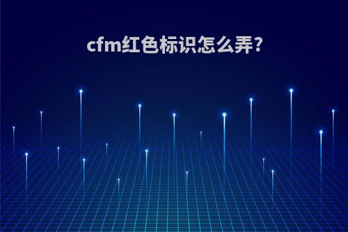 cfm红色标识怎么弄?