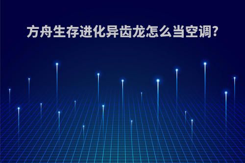 方舟生存进化异齿龙怎么当空调?