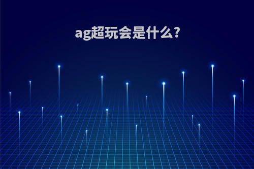 ag超玩会是什么?