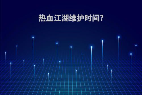 热血江湖维护时间?