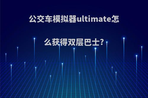 公交车模拟器ultimate怎么获得双层巴士?