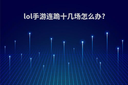 lol手游连跪十几场怎么办?