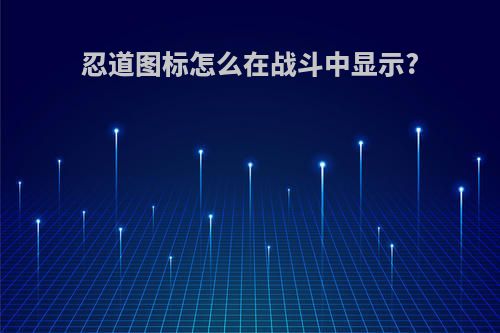 忍道图标怎么在战斗中显示?