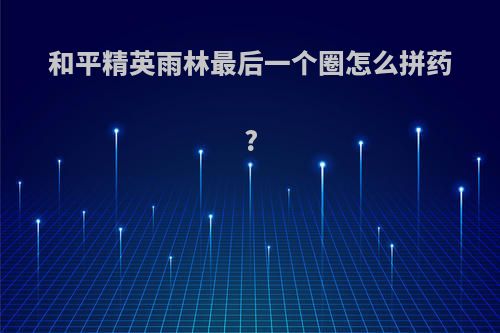 和平精英雨林最后一个圈怎么拼药?