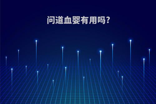 问道血婴有用吗?