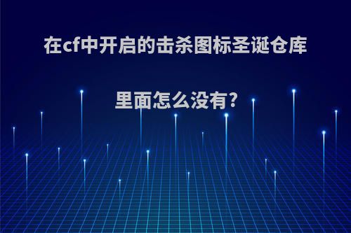 在cf中开启的击杀图标圣诞仓库里面怎么没有?