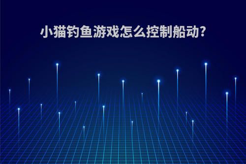 小猫钓鱼游戏怎么控制船动?